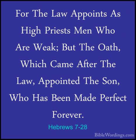 Hebrews 7-28 - For The Law Appoints As High Priests Men Who Are WFor The Law Appoints As High Priests Men Who Are Weak; But The Oath, Which Came After The Law, Appointed The Son, Who Has Been Made Perfect Forever.