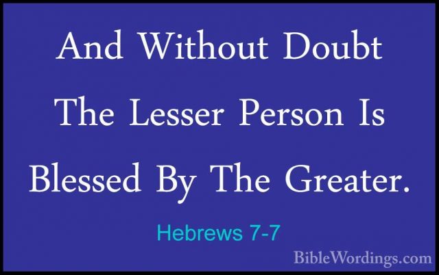 Hebrews 7-7 - And Without Doubt The Lesser Person Is Blessed By TAnd Without Doubt The Lesser Person Is Blessed By The Greater. 