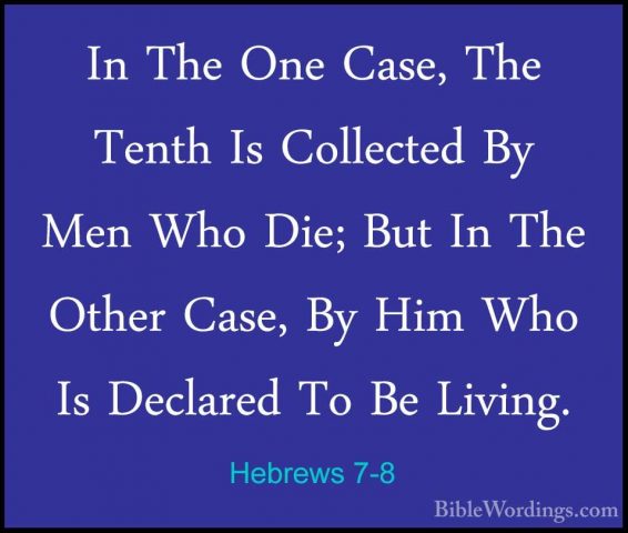 Hebrews 7-8 - In The One Case, The Tenth Is Collected By Men WhoIn The One Case, The Tenth Is Collected By Men Who Die; But In The Other Case, By Him Who Is Declared To Be Living. 