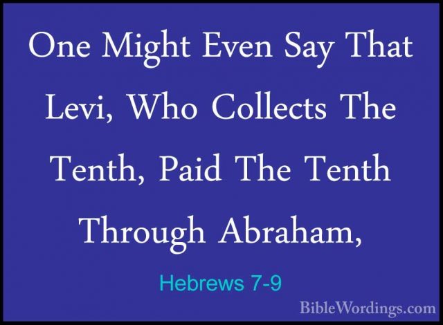 Hebrews 7-9 - One Might Even Say That Levi, Who Collects The TentOne Might Even Say That Levi, Who Collects The Tenth, Paid The Tenth Through Abraham, 
