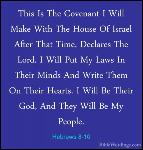 Hebrews 8-10 - This Is The Covenant I Will Make With The House OfThis Is The Covenant I Will Make With The House Of Israel After That Time, Declares The Lord. I Will Put My Laws In Their Minds And Write Them On Their Hearts. I Will Be Their God, And They Will Be My People. 