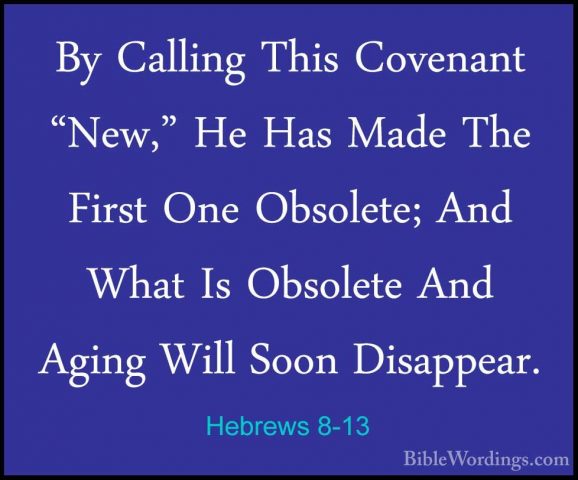 Hebrews 8-13 - By Calling This Covenant "New," He Has Made The FiBy Calling This Covenant "New," He Has Made The First One Obsolete; And What Is Obsolete And Aging Will Soon Disappear.