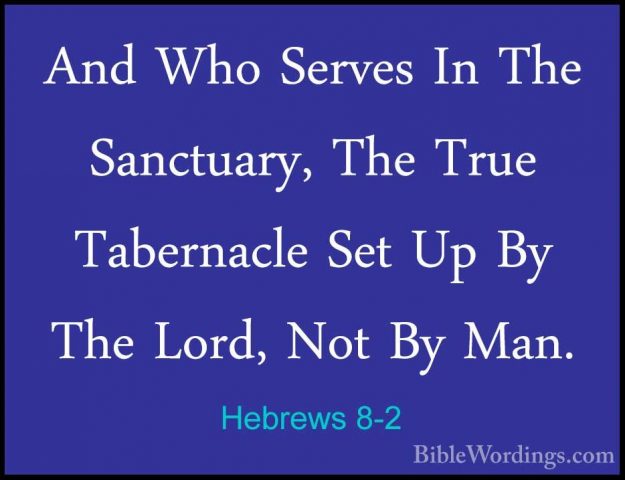 Hebrews 8-2 - And Who Serves In The Sanctuary, The True TabernaclAnd Who Serves In The Sanctuary, The True Tabernacle Set Up By The Lord, Not By Man. 