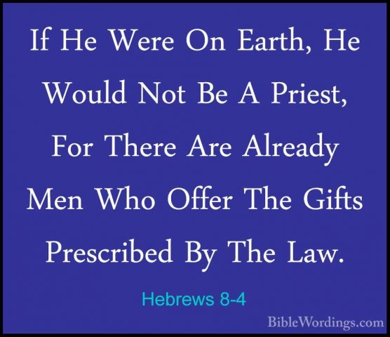 Hebrews 8-4 - If He Were On Earth, He Would Not Be A Priest, ForIf He Were On Earth, He Would Not Be A Priest, For There Are Already Men Who Offer The Gifts Prescribed By The Law. 