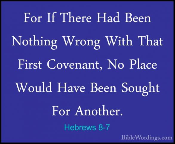 Hebrews 8-7 - For If There Had Been Nothing Wrong With That FirstFor If There Had Been Nothing Wrong With That First Covenant, No Place Would Have Been Sought For Another. 