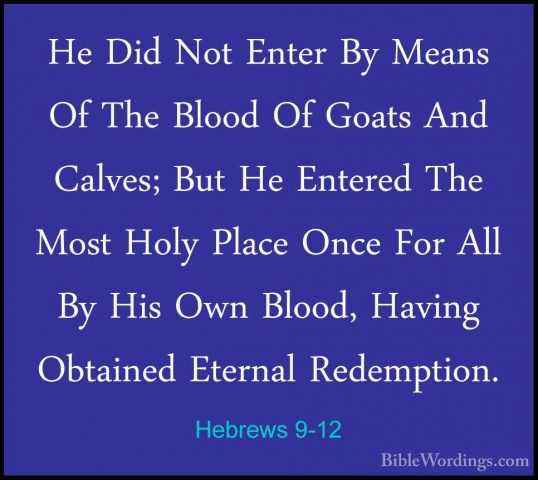 Hebrews 9-12 - He Did Not Enter By Means Of The Blood Of Goats AnHe Did Not Enter By Means Of The Blood Of Goats And Calves; But He Entered The Most Holy Place Once For All By His Own Blood, Having Obtained Eternal Redemption. 