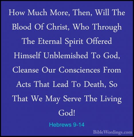 Hebrews 9-14 - How Much More, Then, Will The Blood Of Christ, WhoHow Much More, Then, Will The Blood Of Christ, Who Through The Eternal Spirit Offered Himself Unblemished To God, Cleanse Our Consciences From Acts That Lead To Death, So That We May Serve The Living God! 