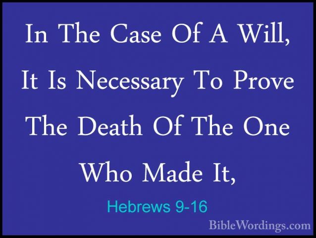 Hebrews 9-16 - In The Case Of A Will, It Is Necessary To Prove ThIn The Case Of A Will, It Is Necessary To Prove The Death Of The One Who Made It, 