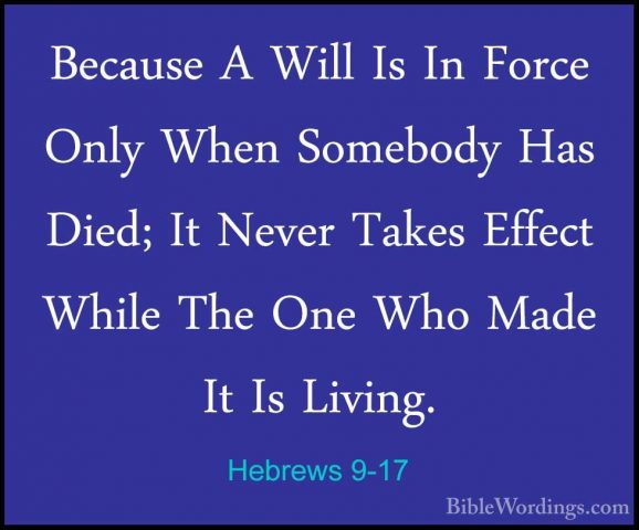 Hebrews 9-17 - Because A Will Is In Force Only When Somebody HasBecause A Will Is In Force Only When Somebody Has Died; It Never Takes Effect While The One Who Made It Is Living. 