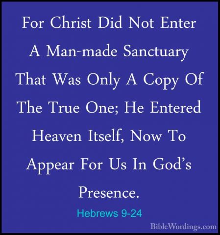 Hebrews 9-24 - For Christ Did Not Enter A Man-made Sanctuary ThatFor Christ Did Not Enter A Man-made Sanctuary That Was Only A Copy Of The True One; He Entered Heaven Itself, Now To Appear For Us In God's Presence. 