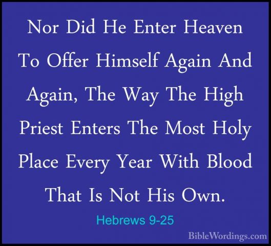 Hebrews 9-25 - Nor Did He Enter Heaven To Offer Himself Again AndNor Did He Enter Heaven To Offer Himself Again And Again, The Way The High Priest Enters The Most Holy Place Every Year With Blood That Is Not His Own. 