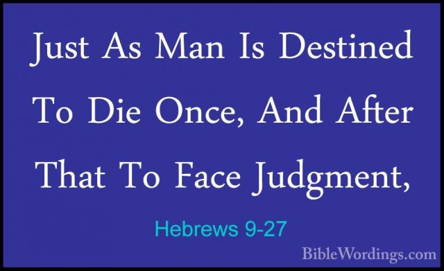 Hebrews 9-27 - Just As Man Is Destined To Die Once, And After ThaJust As Man Is Destined To Die Once, And After That To Face Judgment, 