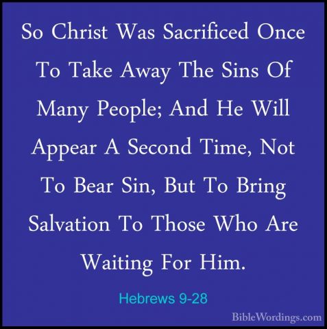 Hebrews 9-28 - So Christ Was Sacrificed Once To Take Away The SinSo Christ Was Sacrificed Once To Take Away The Sins Of Many People; And He Will Appear A Second Time, Not To Bear Sin, But To Bring Salvation To Those Who Are Waiting For Him.
