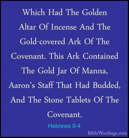 Hebrews 9-4 - Which Had The Golden Altar Of Incense And The Gold-Which Had The Golden Altar Of Incense And The Gold-covered Ark Of The Covenant. This Ark Contained The Gold Jar Of Manna, Aaron's Staff That Had Budded, And The Stone Tablets Of The Covenant. 