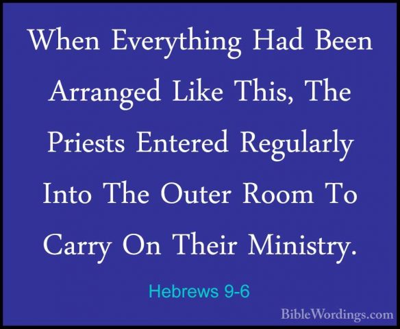 Hebrews 9-6 - When Everything Had Been Arranged Like This, The PrWhen Everything Had Been Arranged Like This, The Priests Entered Regularly Into The Outer Room To Carry On Their Ministry. 
