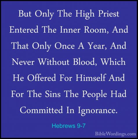 Hebrews 9-7 - But Only The High Priest Entered The Inner Room, AnBut Only The High Priest Entered The Inner Room, And That Only Once A Year, And Never Without Blood, Which He Offered For Himself And For The Sins The People Had Committed In Ignorance. 