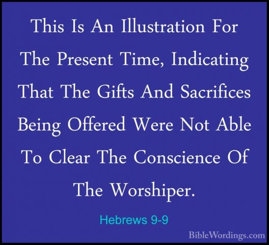 Hebrews 9-9 - This Is An Illustration For The Present Time, IndicThis Is An Illustration For The Present Time, Indicating That The Gifts And Sacrifices Being Offered Were Not Able To Clear The Conscience Of The Worshiper. 