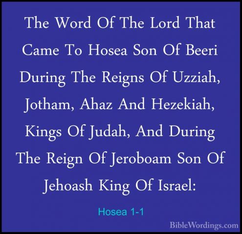 Hosea 1-1 - The Word Of The Lord That Came To Hosea Son Of BeeriThe Word Of The Lord That Came To Hosea Son Of Beeri During The Reigns Of Uzziah, Jotham, Ahaz And Hezekiah, Kings Of Judah, And During The Reign Of Jeroboam Son Of Jehoash King Of Israel: 