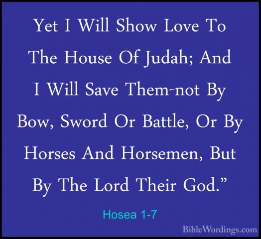 Hosea 1-7 - Yet I Will Show Love To The House Of Judah; And I WilYet I Will Show Love To The House Of Judah; And I Will Save Them-not By Bow, Sword Or Battle, Or By Horses And Horsemen, But By The Lord Their God." 