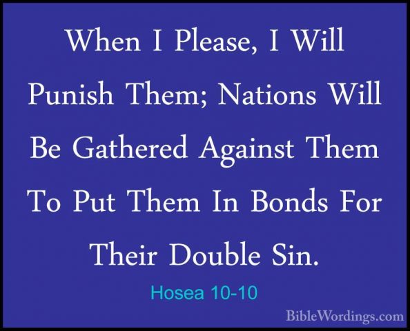 Hosea 10-10 - When I Please, I Will Punish Them; Nations Will BeWhen I Please, I Will Punish Them; Nations Will Be Gathered Against Them To Put Them In Bonds For Their Double Sin. 