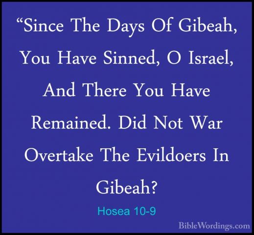 Hosea 10-9 - "Since The Days Of Gibeah, You Have Sinned, O Israel"Since The Days Of Gibeah, You Have Sinned, O Israel, And There You Have Remained. Did Not War Overtake The Evildoers In Gibeah? 