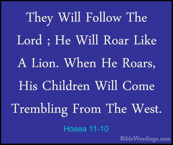 Hosea 11-10 - They Will Follow The Lord ; He Will Roar Like A LioThey Will Follow The Lord ; He Will Roar Like A Lion. When He Roars, His Children Will Come Trembling From The West. 