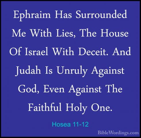 Hosea 11-12 - Ephraim Has Surrounded Me With Lies, The House Of IEphraim Has Surrounded Me With Lies, The House Of Israel With Deceit. And Judah Is Unruly Against God, Even Against The Faithful Holy One.