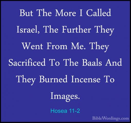 Hosea 11-2 - But The More I Called Israel, The Further They WentBut The More I Called Israel, The Further They Went From Me. They Sacrificed To The Baals And They Burned Incense To Images. 