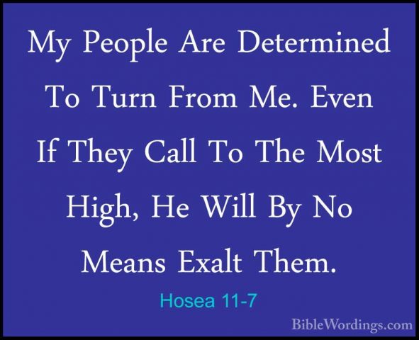 Hosea 11-7 - My People Are Determined To Turn From Me. Even If ThMy People Are Determined To Turn From Me. Even If They Call To The Most High, He Will By No Means Exalt Them. 