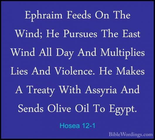 Hosea 12-1 - Ephraim Feeds On The Wind; He Pursues The East WindEphraim Feeds On The Wind; He Pursues The East Wind All Day And Multiplies Lies And Violence. He Makes A Treaty With Assyria And Sends Olive Oil To Egypt. 