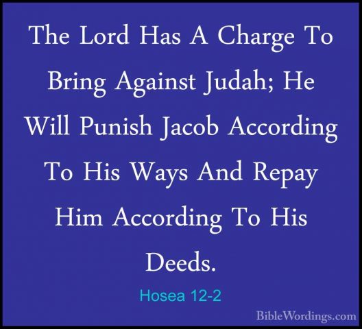 Hosea 12-2 - The Lord Has A Charge To Bring Against Judah; He WilThe Lord Has A Charge To Bring Against Judah; He Will Punish Jacob According To His Ways And Repay Him According To His Deeds. 