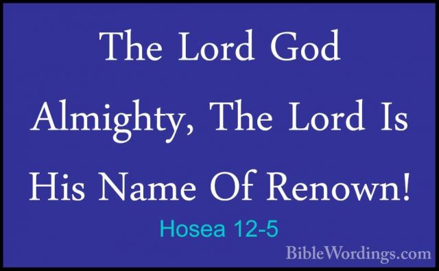 Hosea 12-5 - The Lord God Almighty, The Lord Is His Name Of RenowThe Lord God Almighty, The Lord Is His Name Of Renown! 