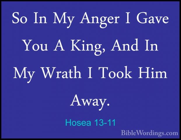 Hosea 13-11 - So In My Anger I Gave You A King, And In My Wrath ISo In My Anger I Gave You A King, And In My Wrath I Took Him Away. 