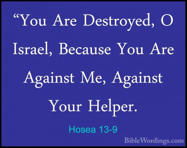 Hosea 13-9 - "You Are Destroyed, O Israel, Because You Are Agains"You Are Destroyed, O Israel, Because You Are Against Me, Against Your Helper. 