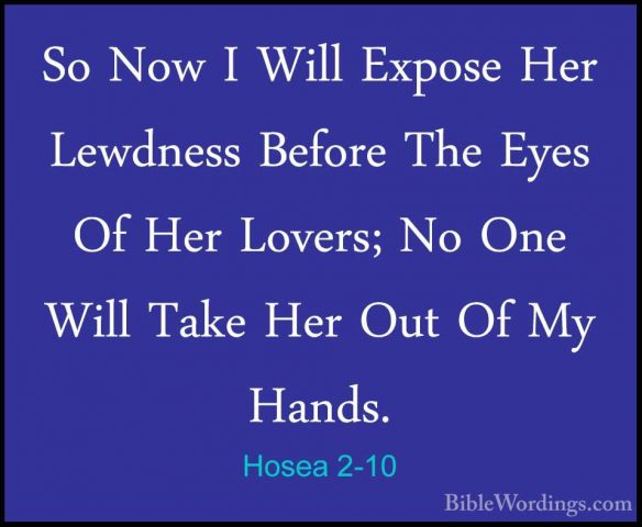 Hosea 2-10 - So Now I Will Expose Her Lewdness Before The Eyes OfSo Now I Will Expose Her Lewdness Before The Eyes Of Her Lovers; No One Will Take Her Out Of My Hands. 