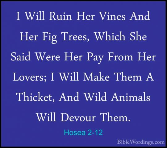 Hosea 2-12 - I Will Ruin Her Vines And Her Fig Trees, Which She SI Will Ruin Her Vines And Her Fig Trees, Which She Said Were Her Pay From Her Lovers; I Will Make Them A Thicket, And Wild Animals Will Devour Them. 