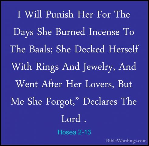 Hosea 2-13 - I Will Punish Her For The Days She Burned Incense ToI Will Punish Her For The Days She Burned Incense To The Baals; She Decked Herself With Rings And Jewelry, And Went After Her Lovers, But Me She Forgot," Declares The Lord . 
