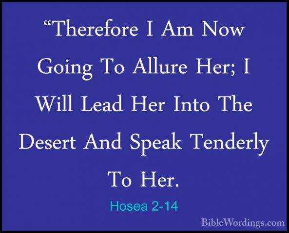 Hosea 2-14 - "Therefore I Am Now Going To Allure Her; I Will Lead"Therefore I Am Now Going To Allure Her; I Will Lead Her Into The Desert And Speak Tenderly To Her. 