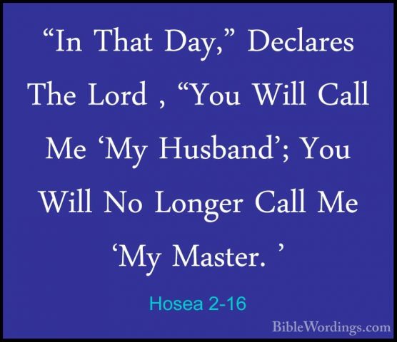 Hosea 2-16 - "In That Day," Declares The Lord , "You Will Call Me"In That Day," Declares The Lord , "You Will Call Me 'My Husband'; You Will No Longer Call Me 'My Master. ' 