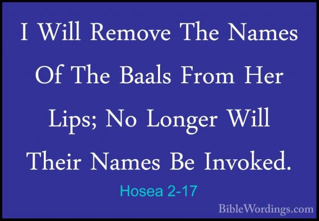 Hosea 2-17 - I Will Remove The Names Of The Baals From Her Lips;I Will Remove The Names Of The Baals From Her Lips; No Longer Will Their Names Be Invoked. 