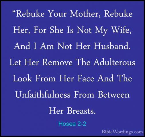 Hosea 2-2 - "Rebuke Your Mother, Rebuke Her, For She Is Not My Wi"Rebuke Your Mother, Rebuke Her, For She Is Not My Wife, And I Am Not Her Husband. Let Her Remove The Adulterous Look From Her Face And The Unfaithfulness From Between Her Breasts. 