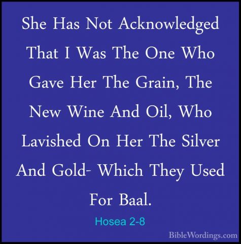 Hosea 2-8 - She Has Not Acknowledged That I Was The One Who GaveShe Has Not Acknowledged That I Was The One Who Gave Her The Grain, The New Wine And Oil, Who Lavished On Her The Silver And Gold- Which They Used For Baal. 