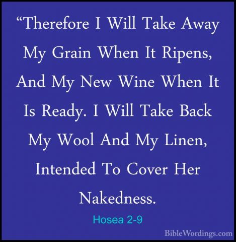 Hosea 2-9 - "Therefore I Will Take Away My Grain When It Ripens,"Therefore I Will Take Away My Grain When It Ripens, And My New Wine When It Is Ready. I Will Take Back My Wool And My Linen, Intended To Cover Her Nakedness. 