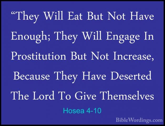 Hosea 4-10 - "They Will Eat But Not Have Enough; They Will Engage"They Will Eat But Not Have Enough; They Will Engage In Prostitution But Not Increase, Because They Have Deserted The Lord To Give Themselves 