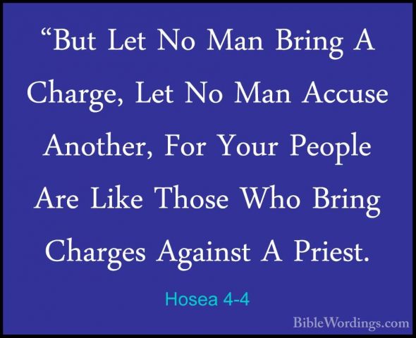 Hosea 4-4 - "But Let No Man Bring A Charge, Let No Man Accuse Ano"But Let No Man Bring A Charge, Let No Man Accuse Another, For Your People Are Like Those Who Bring Charges Against A Priest. 