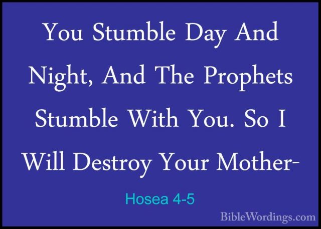 Hosea 4-5 - You Stumble Day And Night, And The Prophets Stumble WYou Stumble Day And Night, And The Prophets Stumble With You. So I Will Destroy Your Mother- 