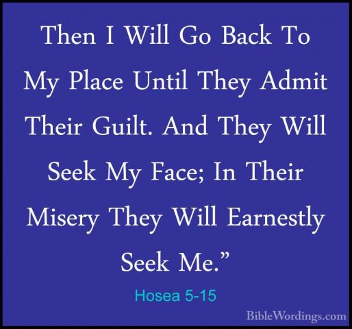 Hosea 5-15 - Then I Will Go Back To My Place Until They Admit TheThen I Will Go Back To My Place Until They Admit Their Guilt. And They Will Seek My Face; In Their Misery They Will Earnestly Seek Me."