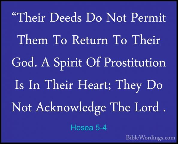 Hosea 5-4 - "Their Deeds Do Not Permit Them To Return To Their Go"Their Deeds Do Not Permit Them To Return To Their God. A Spirit Of Prostitution Is In Their Heart; They Do Not Acknowledge The Lord . 