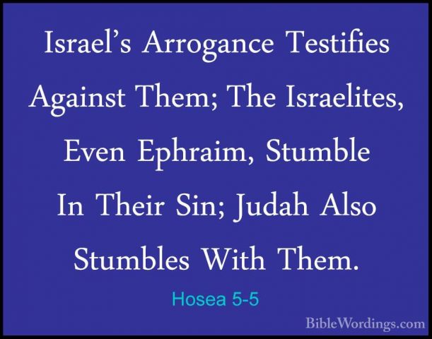 Hosea 5-5 - Israel's Arrogance Testifies Against Them; The IsraelIsrael's Arrogance Testifies Against Them; The Israelites, Even Ephraim, Stumble In Their Sin; Judah Also Stumbles With Them. 