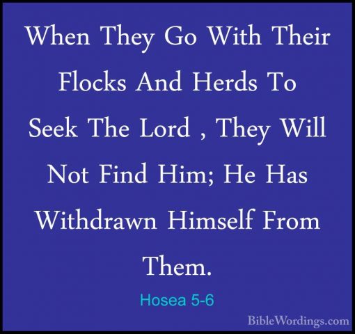 Hosea 5-6 - When They Go With Their Flocks And Herds To Seek TheWhen They Go With Their Flocks And Herds To Seek The Lord , They Will Not Find Him; He Has Withdrawn Himself From Them. 